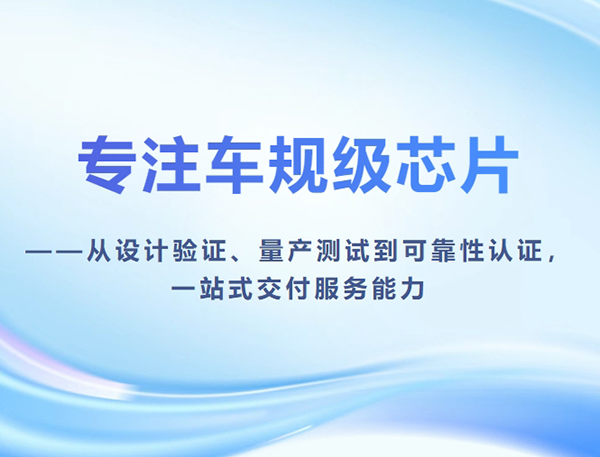 专注车规级芯片——从设计验证、量产测试到可靠性认证，一站式交付服务能力